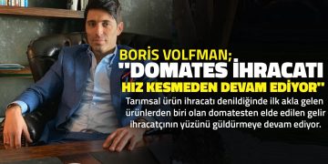 Boris Volfman, “Domates İhracatı Hız Kesmeden Devam Ediyor”